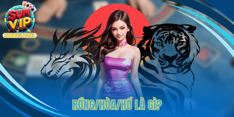 Rồng/Hòa/Hổ: Bí Kíp Thú Vị Giúp Làm Chủ Mọi Cuộc Chơi 2 Rồng/Hòa/Hổ là gì?